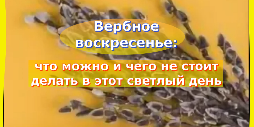 Вербное воскресенье: что Можно и чего не стоит делать в этот светлый день.