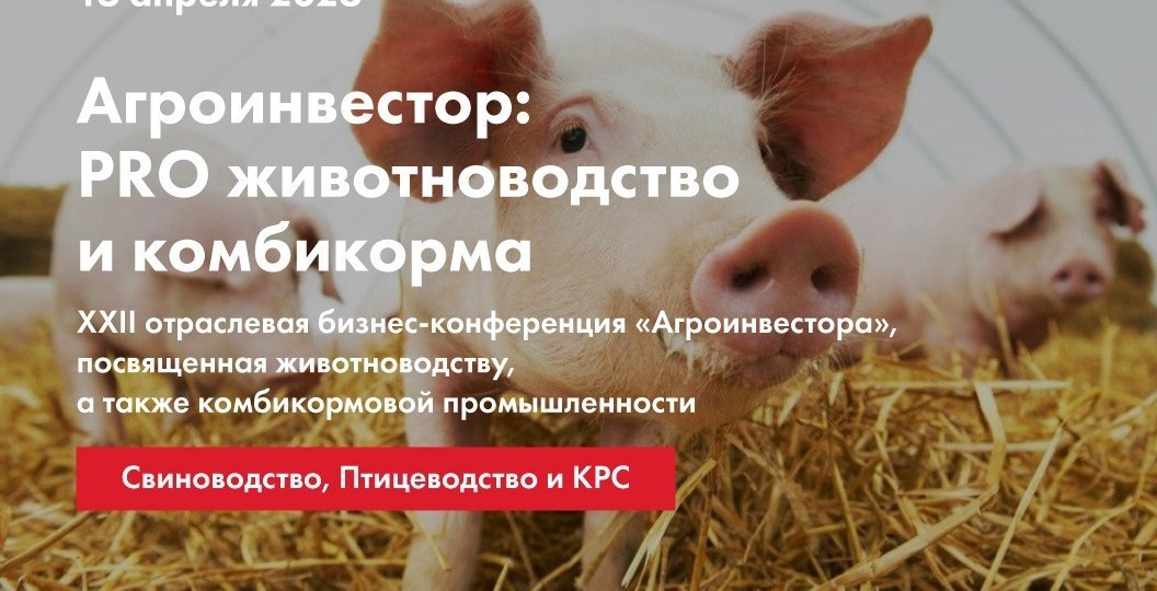 XХII отраслевая бизнес-конференция «Агроинвестор: PRO животноводство и комбикорма» состоится 16 апреля в Москве