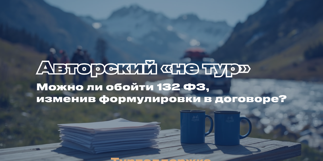 ИГРА С ОГНЁМ: как «переименование» тура не спасет от 132-ФЗ и контролирующих органов.