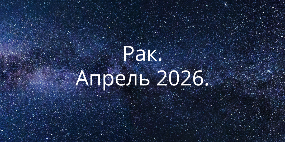 Апрель 2026 для Рака: привычная жизнь начинает трещать по швам