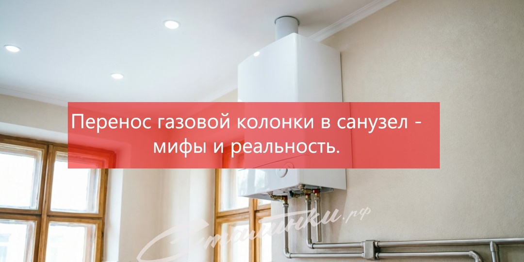 Перенос газовой колонки в санузел - мифы и реальность.