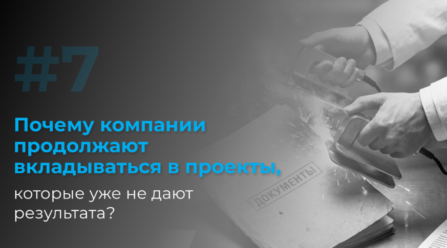 Почему компании продолжают вкладываться в проекты, которые уже не дают результата
