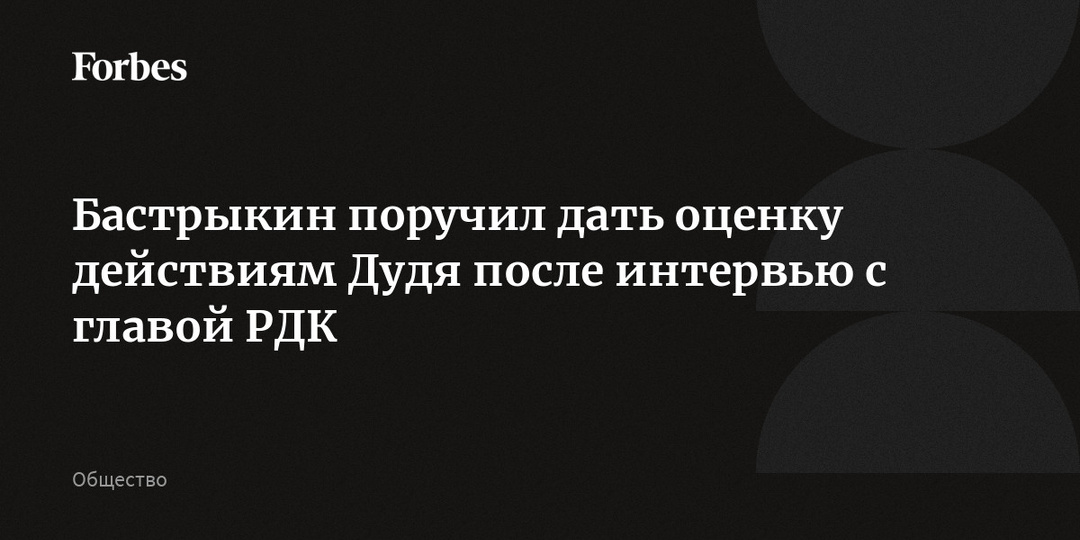 Бастрыкин поручил дать оценку действиям Дудя после интервью с главой РДК