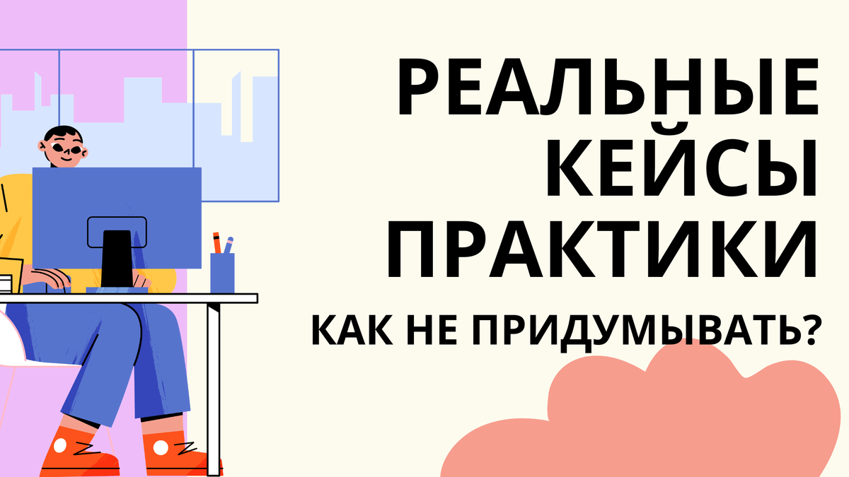 кейсы практики - как не придумывать?