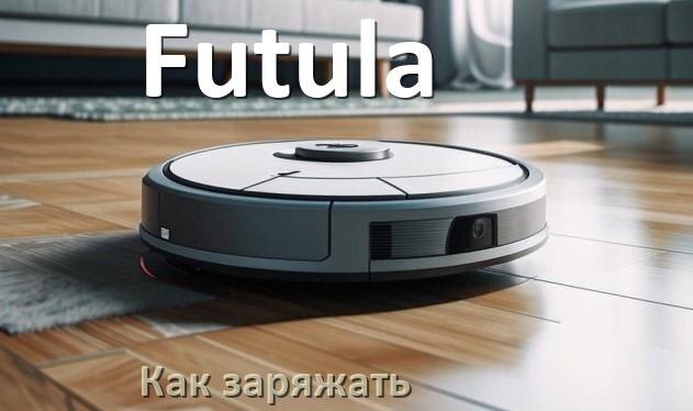 
Как заряжать робот-пылесос Futula правильно и сколько по времени