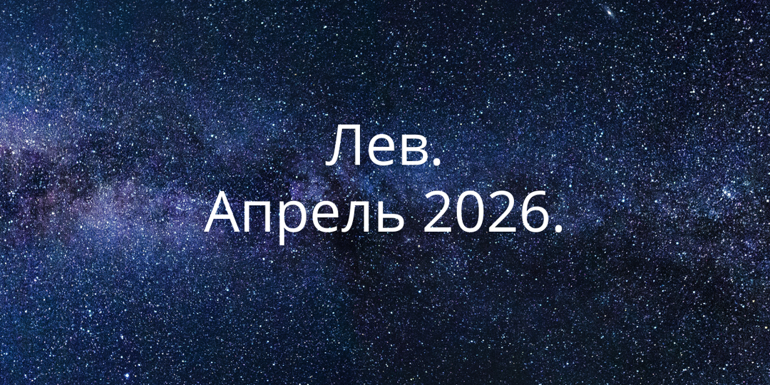 Апрель 2026 для Льва: контроль перестаёт работать