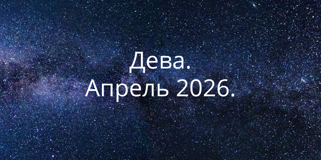 Апрель 2026 для Девы: ситуация, которую нельзя просчитать