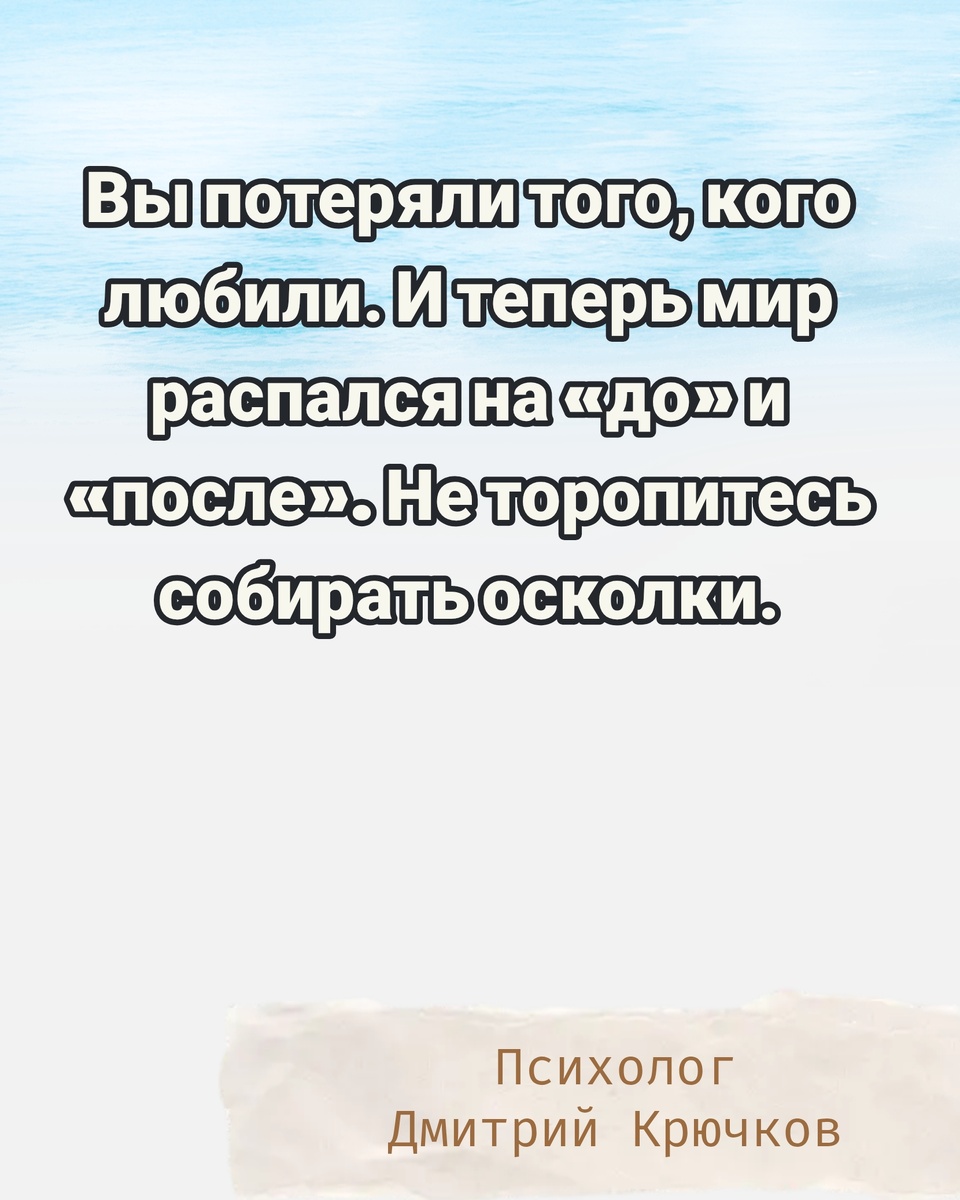 Вы потеряли того, кого любили. И теперь мир распался на «до» и «после». Не торопитесь собирать осколки. Психолог Крючков Дмитрий Олегович 