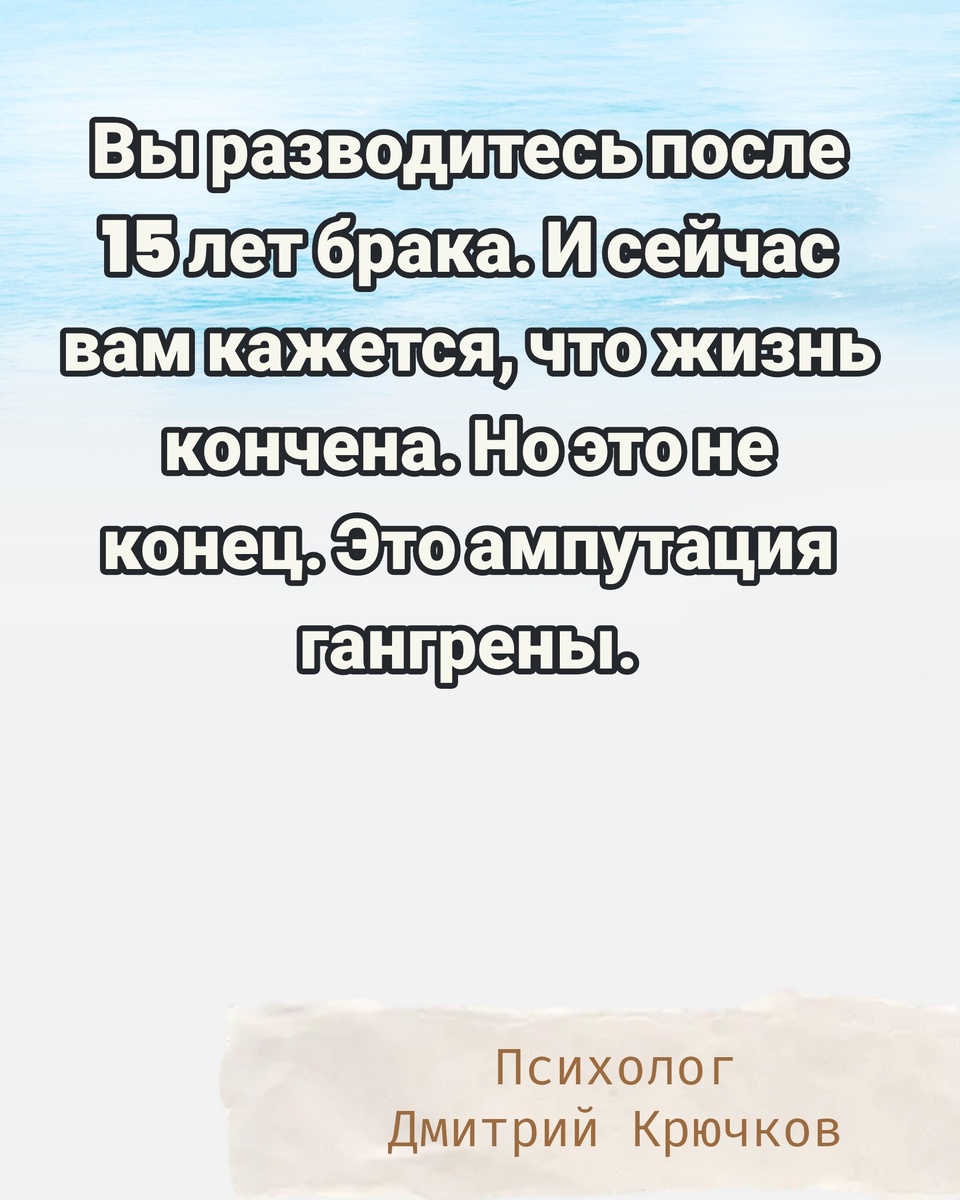 Вы разводитесь после 15 лет брака. И сейчас вам кажется, что жизнь кончена. Но это не конец. Это ампутация гангрены. Психолог Крючков Дмитрий Олегович 
