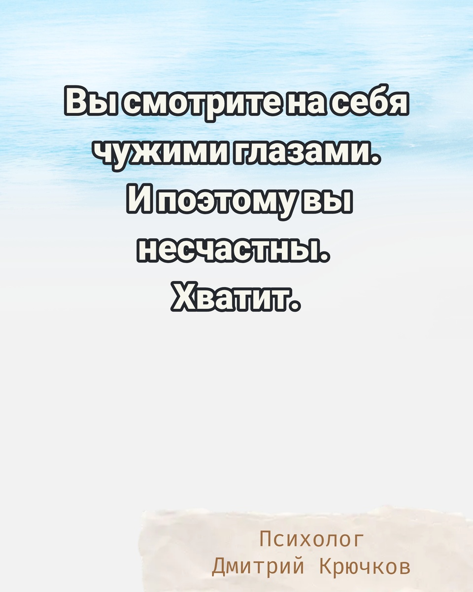 Вы смотрите на себя чужими глазами. И поэтому вы несчастны. Хватит. Психолог Крючков Дмитрий Олегович 