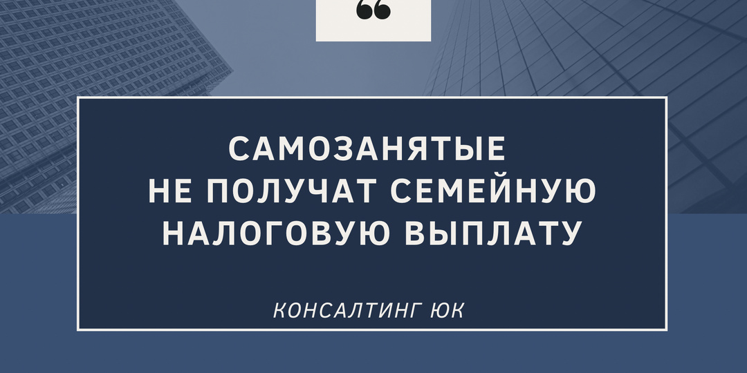 Самозанятые не получат семейную налоговую выплату