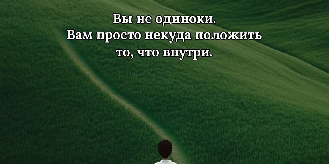 Вы не одиноки. Вам просто некуда положить то, что внутри.