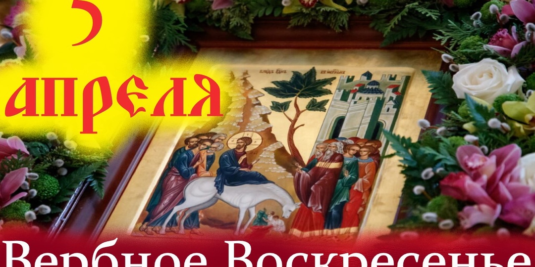5 апреля- ВЕРБНОЕ ВОСКРЕСЕНЬЕ ВХОД ГОСПОДА В ИЕРУСАЛИМ!