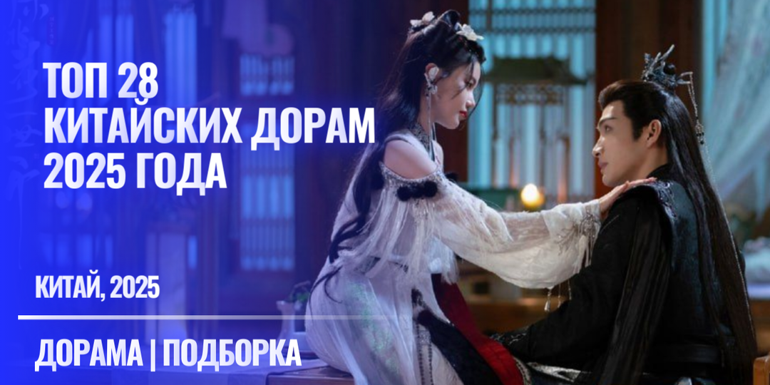 Китайские дорамы 2025 года с русской озвучкой. 28 топ сериалов из Китая, которые уже можно смотреть онлайн