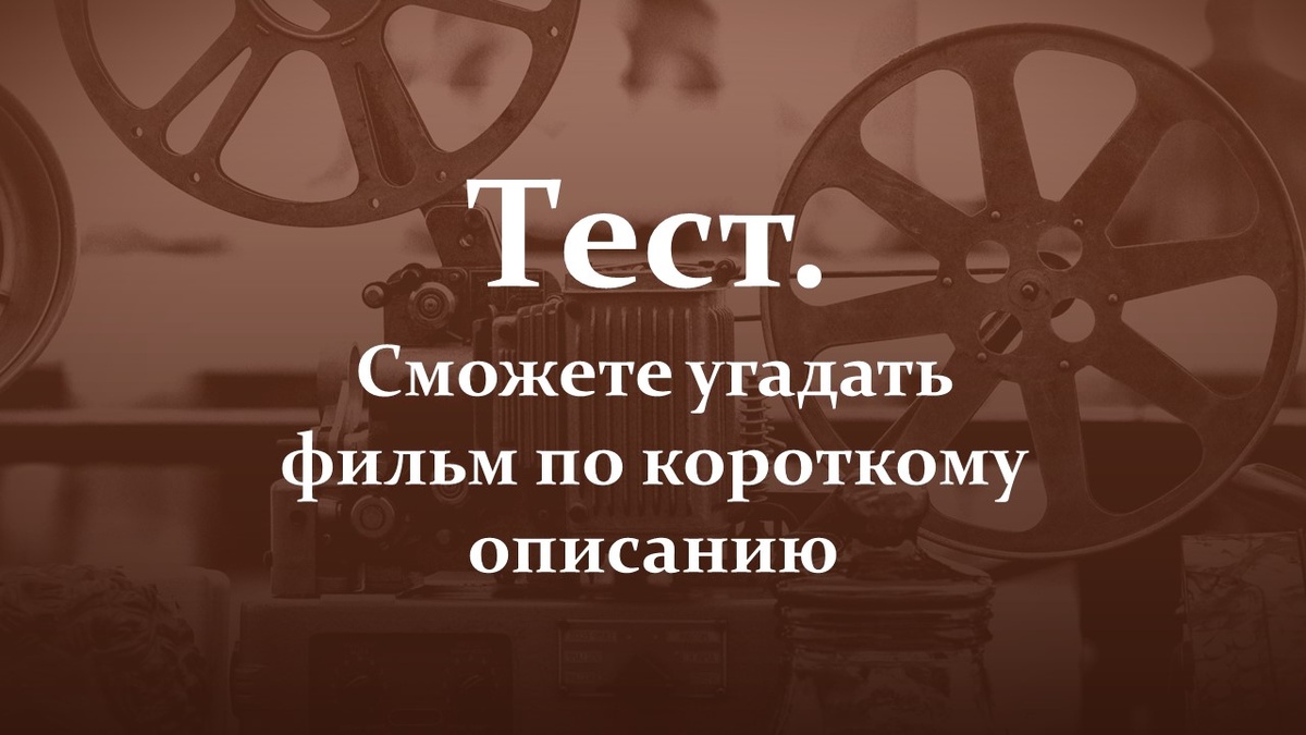 Тест. Сможете угадать фильм по короткому описанию.