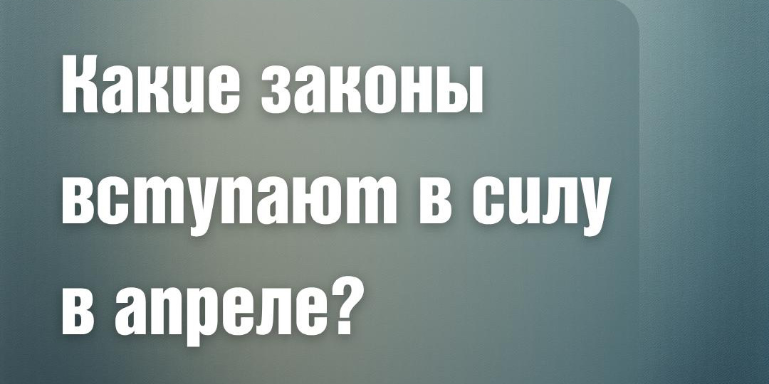 Какие законы вступают в силу в апреле 2026 года?