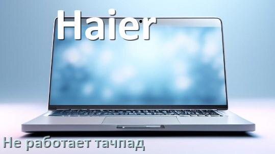 
Почему у ноутбука Haier тачпад не работает