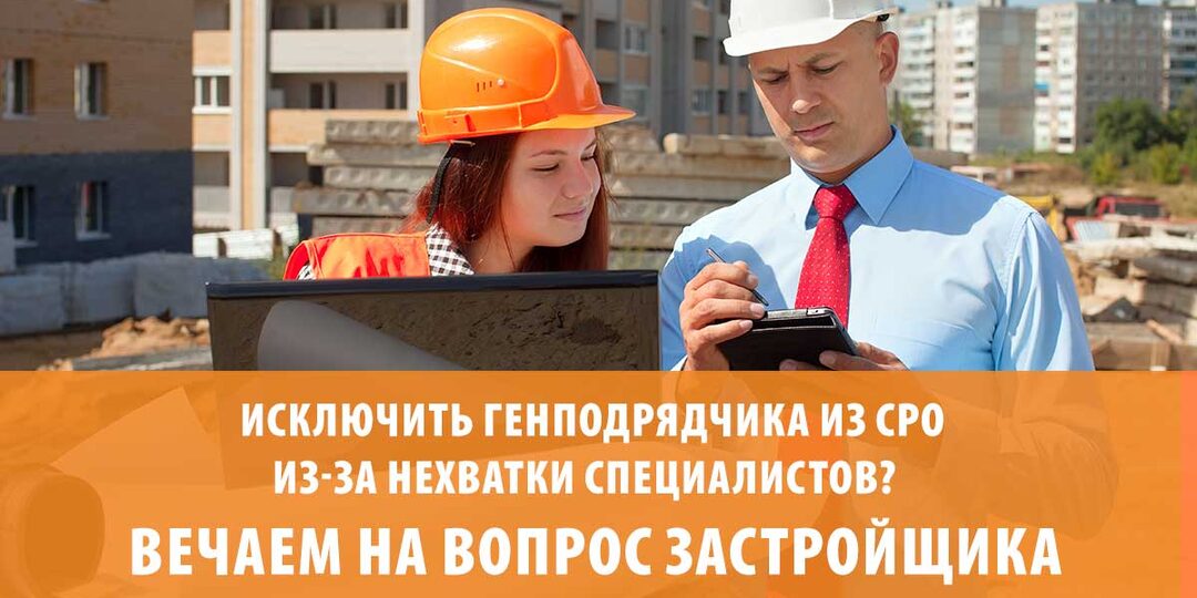 Исключить генподрядчика из СРО из-за нехватки специалистов? Отвечаем на вопрос застройщика.