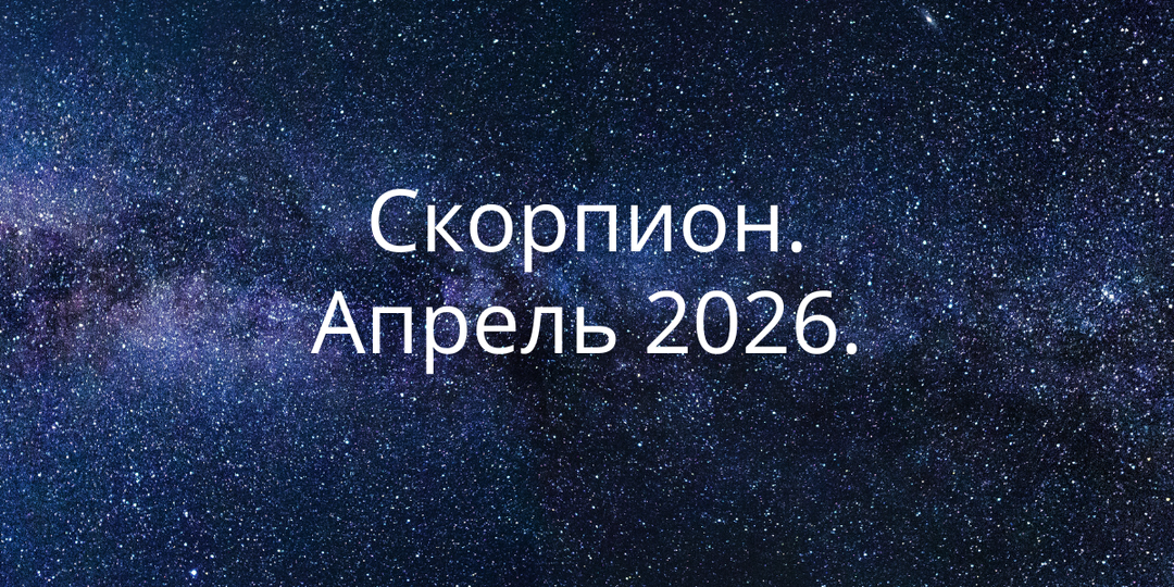Апрель 2026 для Скорпиона: напряжение, которое ведёт к развороту