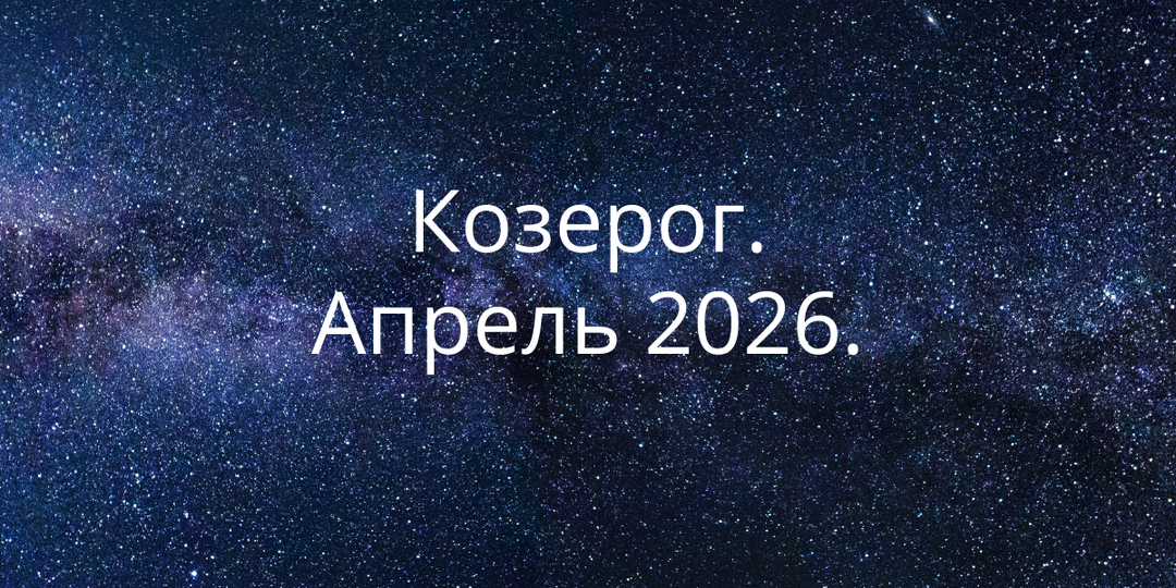 Апрель 2026 для Козерога: изменение, которое вы не планировали