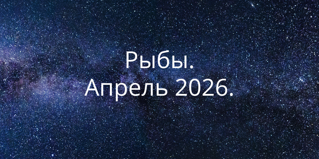 Апрель 2026 для Рыб: момент, когда становится невозможно жить в тумане
