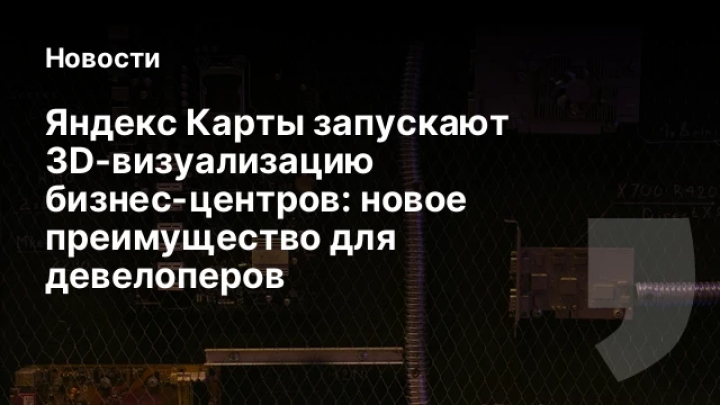    Яндекс Карты запускают 3D-визуализацию бизнес-центров: новое преимущество для девелоперов