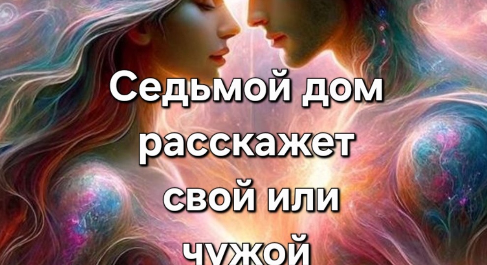 Седьмой дом: Свой или чужой. Как натальная карта показывает партнёра, которого вы на самом деле ищете.