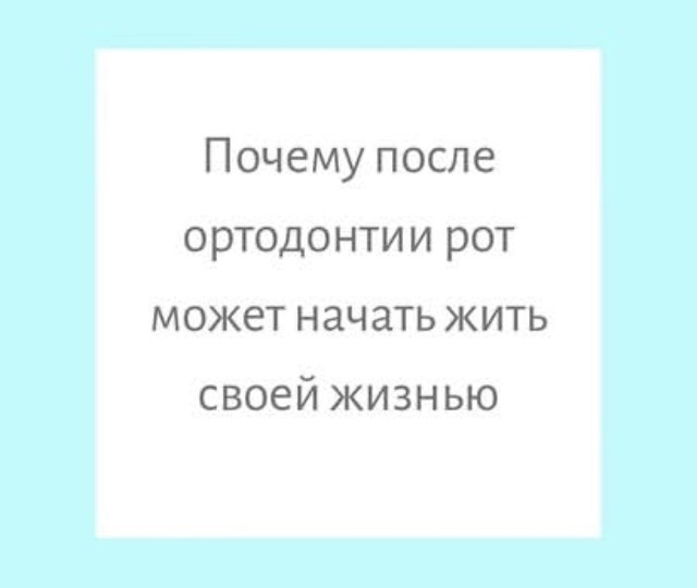 ПОЧЕМУ ПОСЛЕ ОРТОДОНТИИ РОТ НАЧИНАЕТ ЖИТЬ СВОЕЙ ЖИЗНЬЮ?