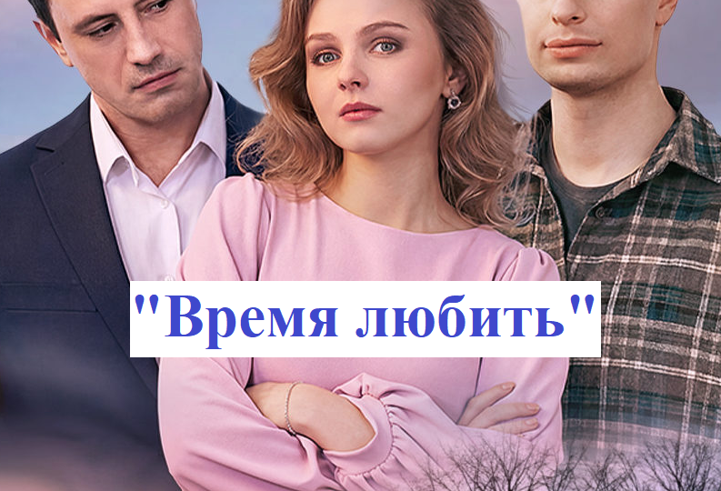 О чем сериал "Время любить" (2026)? Краткое содержание всех серий? Чем закончится сериал "Время любить"?