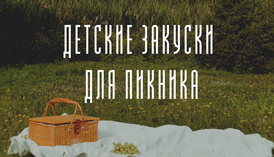 Детские закуски для пикника: вкусно и удобно!