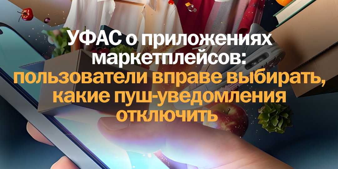 УФАС о приложениях маркетплейсов: пользователи вправе выбирать, какие пуш-уведомления отключить
