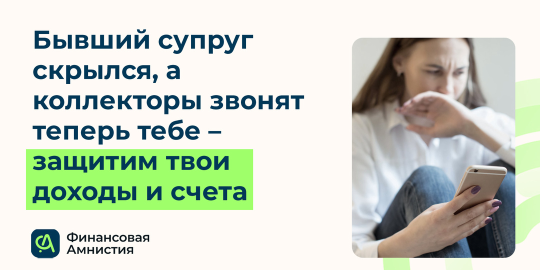 Бывший супруг скрылся, а коллекторы теперь звонят тебе? Защитим твои счета и доходы