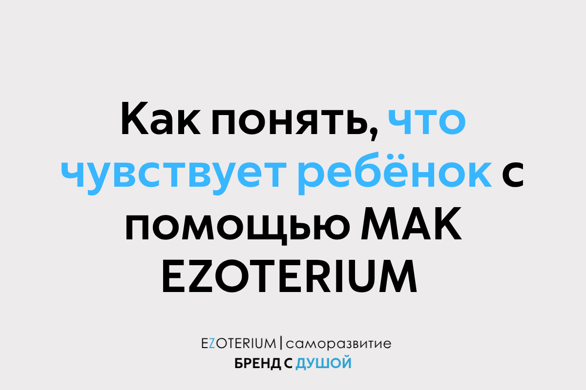 Как понять, что чувствует ребёнок с помощью МАК EZOTERIUM 