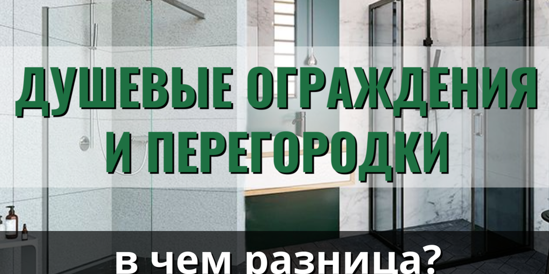 ДУШЕВЫЕ ОГРАЖДЕНИЯ И ПЕРЕГОРОДКИ: В ЧЁМ РАЗНИЦА И НА ЧТО ОБРАТИТЬ ВНИМАНИЕ ПРИ ВЫБОРЕ?