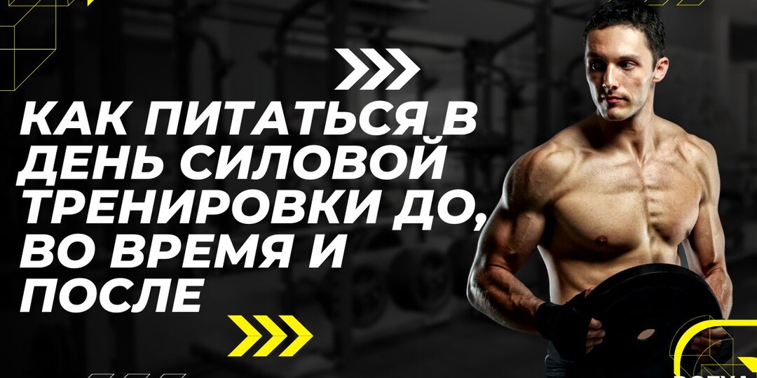 КАК ПИТАТЬСЯ В ДЕНЬ СИЛОВОЙ ТРЕНИРОВКИ: ДО, ВО ВРЕМЯ И ПОСЛЕ