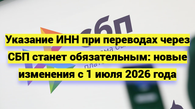 Указание ИНН при переводах через СБП станет обязательным: новые изменения с 1 июля 2026 года