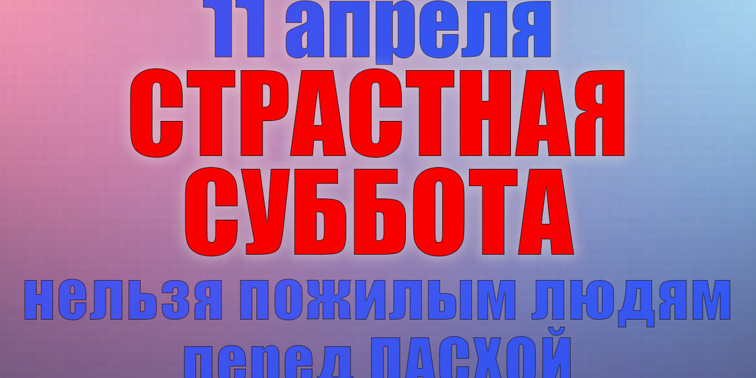 11 апреля Страстная Суббота. Что нельзя делать 11 апреля. Народные традиции, приметы и молитвы