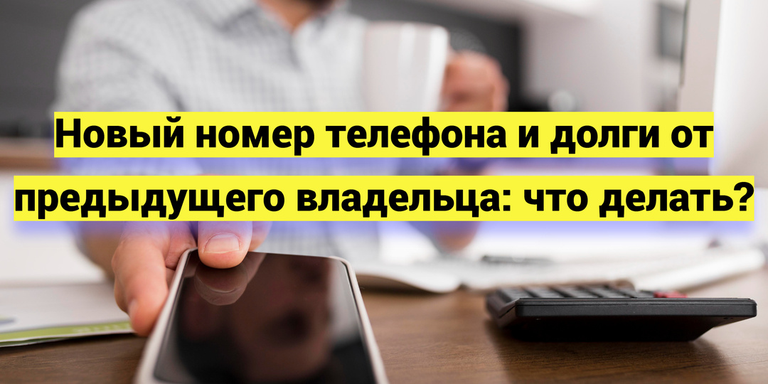 Новый номер телефона и долги от предыдущего владельца: что делать?
