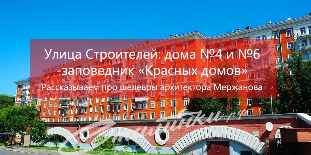 Улица Строителей: дома №4 и №6 — заповедник “Красных домов”. Рассказываем про шедевры архитектора Мержанова.