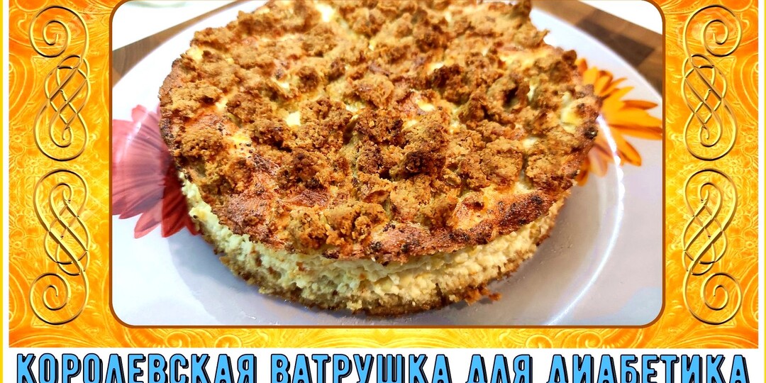 КОРОЛЕВСКАЯ ВАТРУШКА ДИАБЕТИКУ. И на праздничный стол, т на обычный завтрак. Идеальное начало дня!