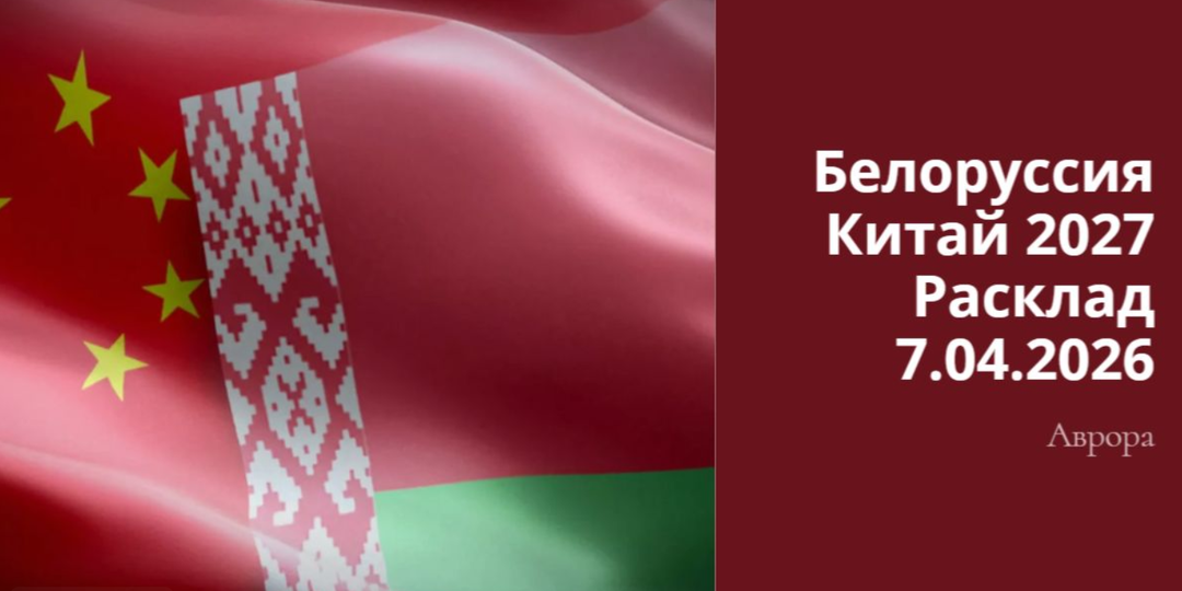 Белоруссия Китай 2027 Расклад 7.04.2026