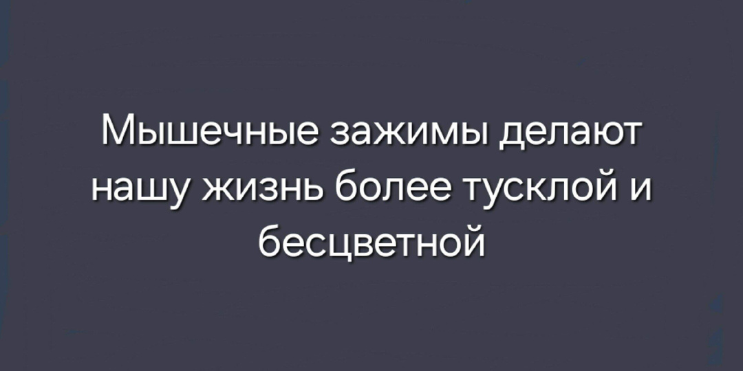 Мышечные зажимы делают нашу жизнь более тусклой и бесцветной.