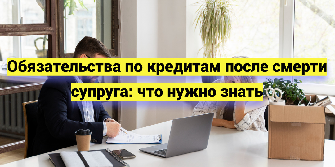 Обязательства по кредитам после смерти супруга: что нужно знать