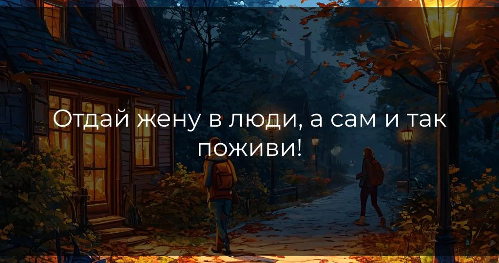 Отдай жену в люди, а сам и так поживи!