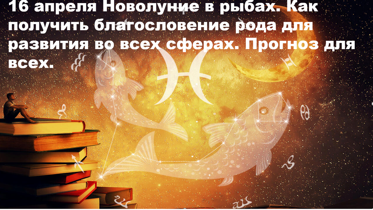 16 апреля: Новолуние в Рыбах — ключ к благословению Рода, который откроет двери во всех сферах