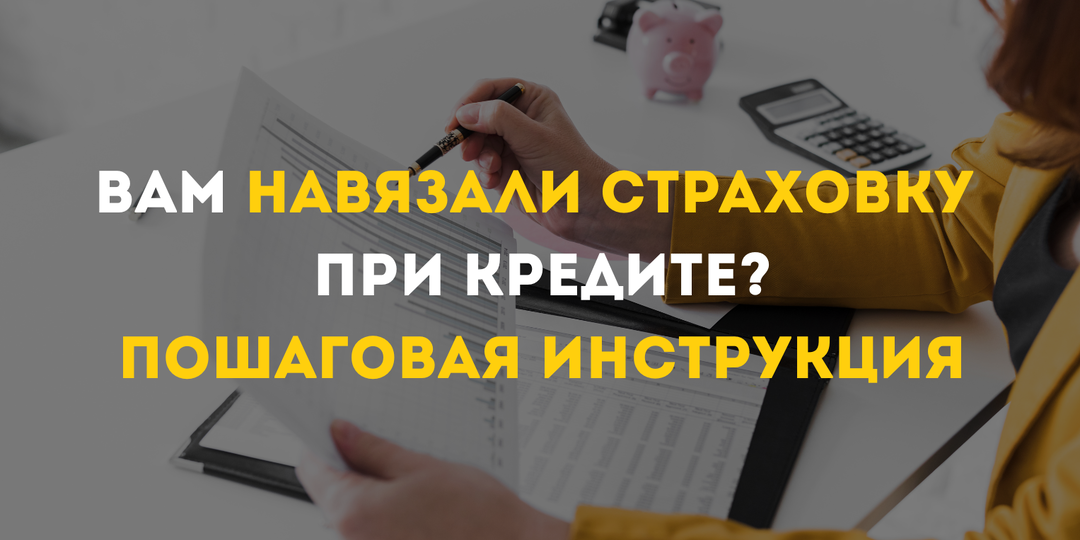 Вам навязали страховку при кредите?Пошаговая инструкция как вернуть деньги