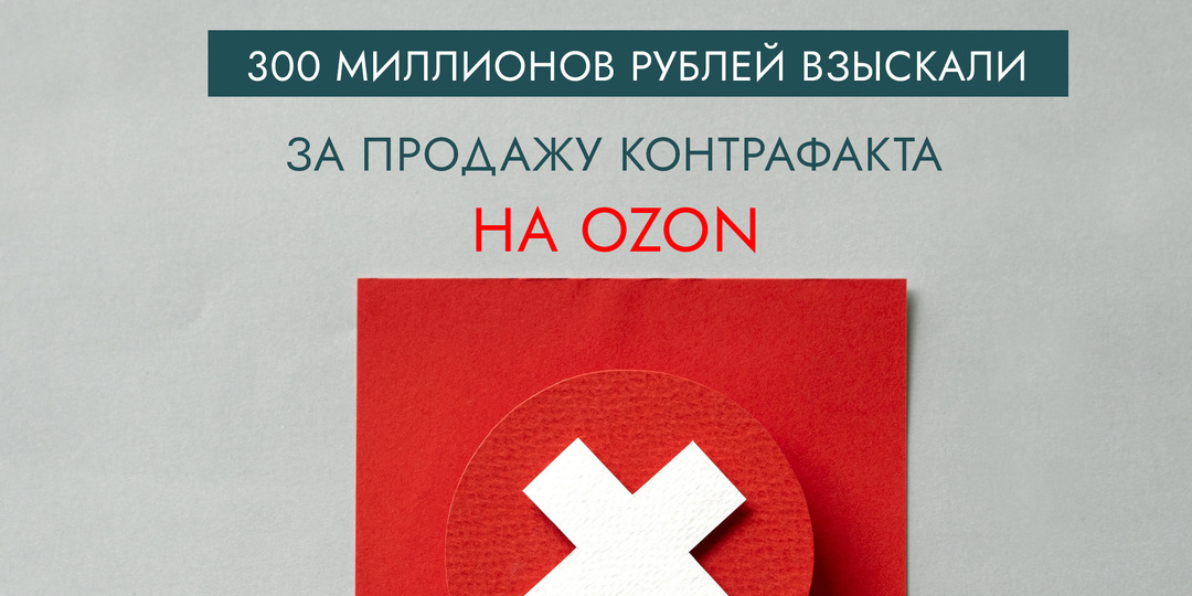 300 миллионов рублей взыскали за продажу контрафакта на Ozon
