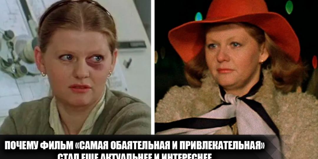 Почему фильм "Самая обаятельная и привлекательная" зацепил меня еще больше, и почему он стал более актуальным в нынешнее время