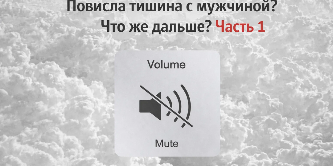 Повисла тишина с мужчиной? Что же дальше? Часть 1