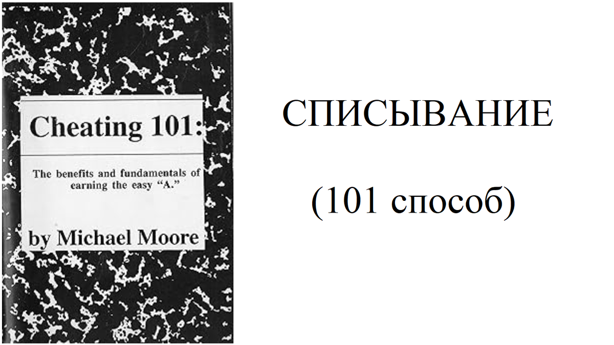 Michael Moore. Cheating 101: The Benefits and Fundamentals of Earning the Easy "A". Michael Moore Publishing, 1991, р. 47 (Преимущества и основные принципы легкого получения пятёрки)